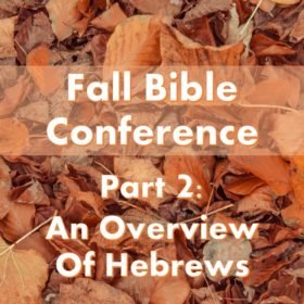 Fall Bible Conference Pt. 2 – An Overview of Hebrews