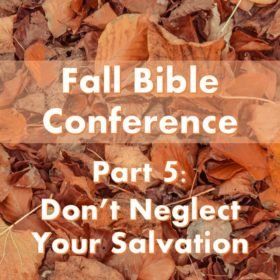 Fall Bible Conference Pt. 5 – Don’t Neglect Your Salvation